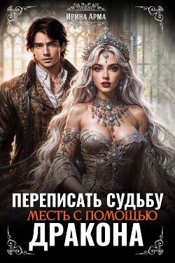 Читать онлайн книгу Переписать судьбу. Месть с помощью дракона (СИ) автор Арма Ирина Книга Переписать судьбу. Месть с помощью дракона (СИ)