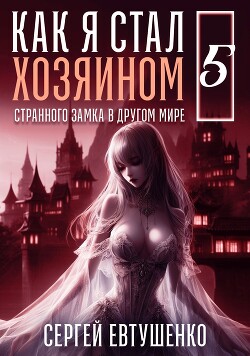 Книга Как я стал хозяином странного замка в другом мире. Книга 5 (СИ)