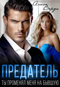 Читать онлайн книгу Предатель. Ты променял меня на бывшую (СИ) автор Верди Алиса Книга Предатель. Ты променял меня на бывшую (СИ)