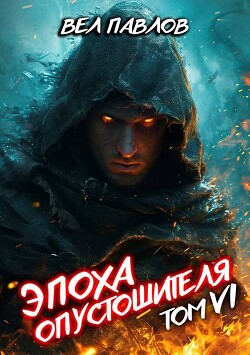 Читать онлайн книгу Эпоха Опустошителя. Том VI (СИ) автор Павлов Вел Книга Эпоха Опустошителя. Том VI (СИ)