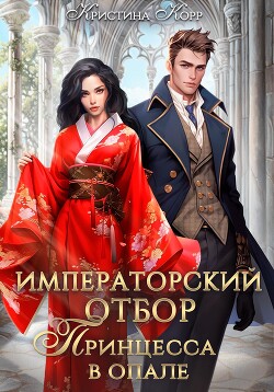Читать онлайн книгу Императорский отбор. Принцесса в опале автор Корр Кристина Книга Императорский отбор. Принцесса в опале