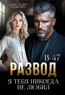 Читать онлайн книгу Развод в 47. Я тебя никогда не любил (СИ) автор Багирова Александра Книга Развод в 47. Я тебя никогда не любил (СИ)