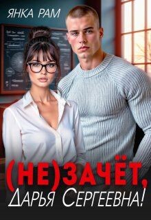 Читать онлайн книгу ( Не)зачёт, Дарья Сергеевна! (СИ) автор Рам Янка Книга ( Не)зачёт, Дарья Сергеевна! (СИ)