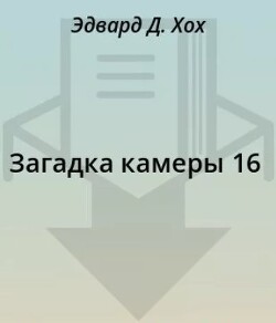 Читать онлайн книгу Загадка камеры 16 автор Хох Эдвард Д. Книга Загадка камеры 16