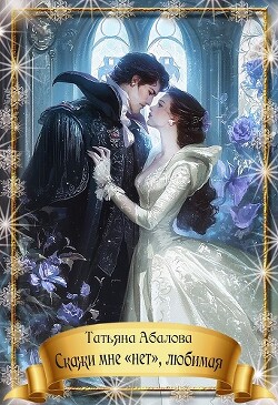 Читать онлайн книгу Скажи мне «нет», любимая (СИ) автор Абалова Татьяна Книга Скажи мне «нет», любимая (СИ)