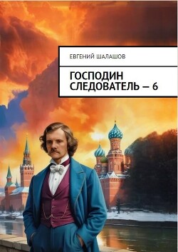 Читать онлайн книгу Господин следователь 6 (СИ) автор Шалашов Евгений Васильевич Книга Господин следователь 6 (СИ)