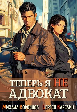 Читать онлайн книгу Теперь я не Адвокат (СИ) автор Воронцов Михаил Книга Теперь я не Адвокат (СИ)
