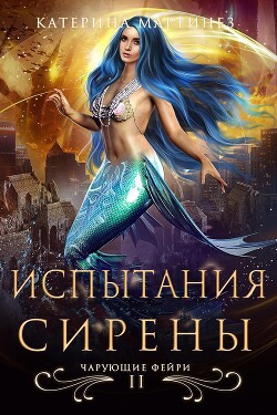 Читать онлайн книгу Испытания Сирены (СИ) автор Мартинез Катерина Книга Испытания Сирены (СИ)