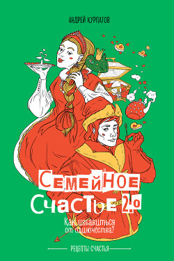 Читать онлайн книгу Семейное счастье 2.0. Как избавиться от одиночества? автор Курпатов Андрей Книга Семейное счастье 2.0. Как избавиться от одиночества?