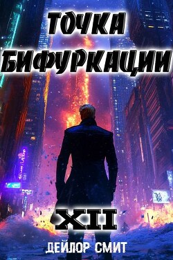 Читать онлайн книгу Точка Бифуркации XII (СИ) автор Смит Дейлор Книга Точка Бифуркации XII (СИ)