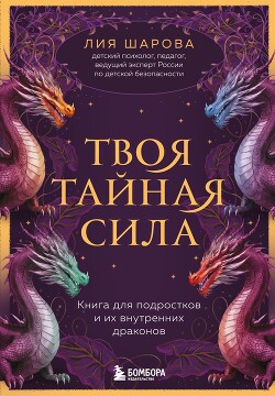 Читать онлайн книгу Твоя тайная сила. Книга для подростков и их внутренних драконов автор Шарова Лия Книга Твоя тайная сила. Книга для подростков и их внутренних драконов