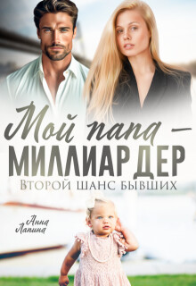 Читать онлайн книгу Мой папа - миллиардер. Второй шанс бывших (СИ) автор Лапина Анна Книга Мой папа - миллиардер. Второй шанс бывших (СИ)