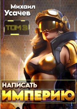 Читать онлайн книгу Написать Империю 3 (СИ) автор Усачев Михаил Книга Написать Империю 3 (СИ)