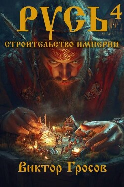Читать онлайн книгу Русь. Строительство империи 4 (СИ) автор Гросов Виктор Книга Русь. Строительство империи 4 (СИ)