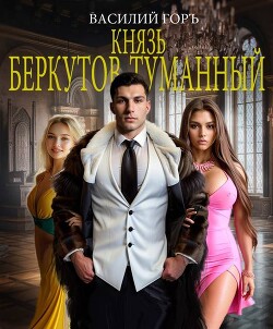 Читать онлайн книгу Князь Беркутов-Туманный (СИ) автор Горъ Василий Книга Князь Беркутов-Туманный (СИ)