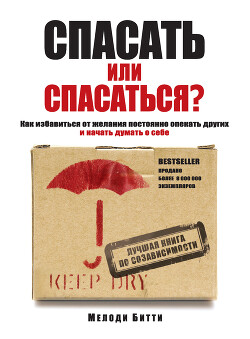Книга Спасать или спасаться? Как избавиться от желания постоянно опекать других и начать думать о себе