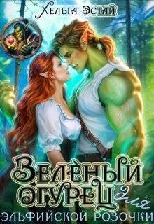Читать онлайн книгу Зеленый огурец для эльфийской розочки (СИ) автор Эстай Хельга Книга Зеленый огурец для эльфийской розочки (СИ)