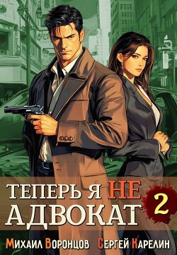 Читать онлайн книгу Теперь я не Адвокат 2 (СИ) автор Карелин Сергей Витальевич Книга Теперь я не Адвокат 2 (СИ)
