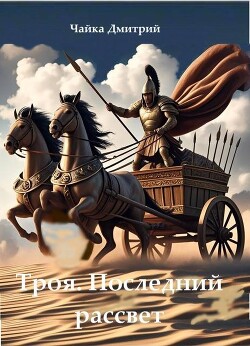Читать онлайн книгу Последний рассвет Трои (СИ) автор Чайка Дмитрий Книга Последний рассвет Трои (СИ)