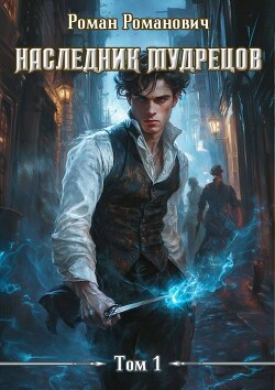 Читать онлайн книгу Наследник Мудрецов (СИ) автор Романович Роман Книга Наследник Мудрецов (СИ)