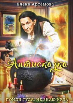 Читать онлайн книгу Антисказка. Пойди туда, не знаю куда (СИ) автор Артемова Елена Книга Антисказка. Пойди туда, не знаю куда (СИ)