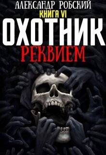 Читать онлайн книгу Охотник 6: Реквием (СИ) автор Робский Александр Книга Охотник 6: Реквием (СИ)