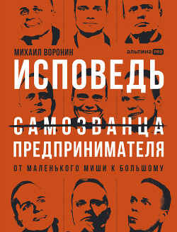 Читать онлайн книгу Исповедь (самозванца) предпринимателя: От маленького Миши к большому автор Воронин Михаил Книга Исповедь (самозванца) предпринимателя: От маленького Миши к большому