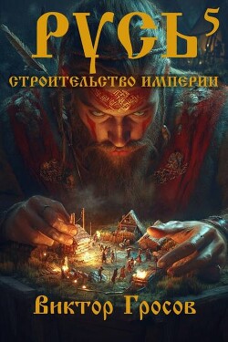 Читать онлайн книгу Русь. Строительство империи 5 (СИ) автор Гросов Виктор Книга Русь. Строительство империи 5 (СИ)