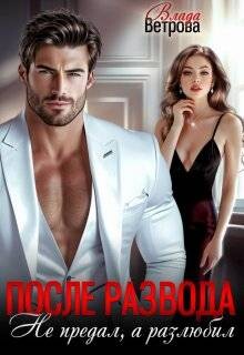 Книга После развода. Не предал, а разлюбил (СИ)