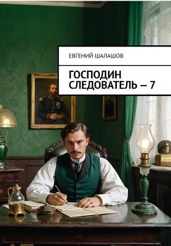 Читать онлайн книгу Господин следователь. Книга седьмая (СИ) автор Шалашов Евгений Васильевич Книга Господин следователь. Книга седьмая (СИ)