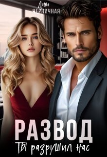 Читать онлайн книгу Развод. Ты разрушил нас (СИ) автор Черничная Даша Книга Развод. Ты разрушил нас (СИ)