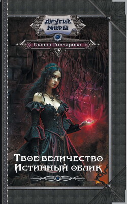 Читать онлайн книгу Твое величество. Истинный облик автор Гончарова Галина Дмитриевна Книга Твое величество. Истинный облик