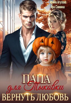Читать онлайн книгу Папа для Тыковки. Вернуть любовь автор Агулова Ирина Книга Папа для Тыковки. Вернуть любовь