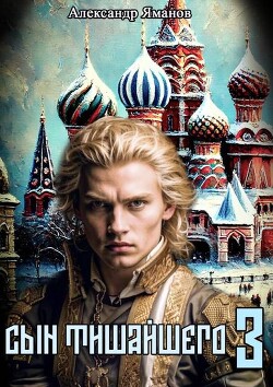 Читать онлайн книгу Сын Тишайшего 3 (СИ) автор Яманов Александр Книга Сын Тишайшего 3 (СИ)