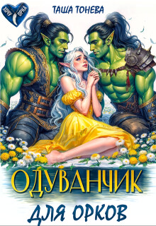 Читать онлайн книгу Одуванчик для орков (СИ) автор Тонева Таша Книга Одуванчик для орков (СИ)