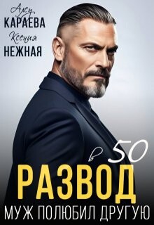 Читать онлайн книгу Развод в 50. Муж полюбил другую (СИ) автор Нежная Ксения Книга Развод в 50. Муж полюбил другую (СИ)