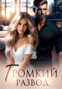 Читать онлайн книгу Громкий развод автор Орлова Настя Книга Громкий развод
