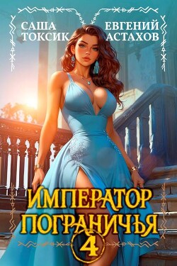 Читать онлайн книгу Император Пограничья 4 (СИ) автор Токсик Саша Книга Император Пограничья 4 (СИ)