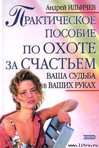 Читать онлайн книгу Практическое пособие по охоте за счастьем автор Ильичев Андрей Книга Практическое пособие по охоте за счастьем
