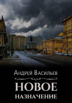 Читать онлайн книгу Новое назначение (СИ) автор Васильев Андрей Книга Новое назначение (СИ)