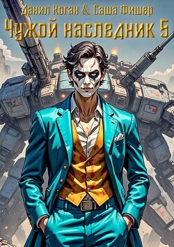 Читать онлайн книгу Чужой наследник 5 (СИ) автор Фишер Саша Книга Чужой наследник 5 (СИ)
