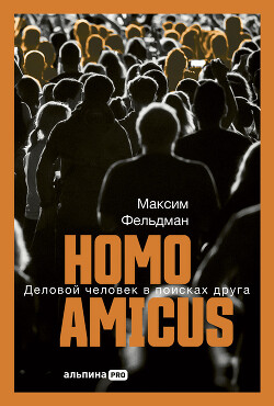 Читать онлайн книгу Homo amicus: Деловой человек в поисках друга автор Фельдман Максим Книга Homo amicus: Деловой человек в поисках друга