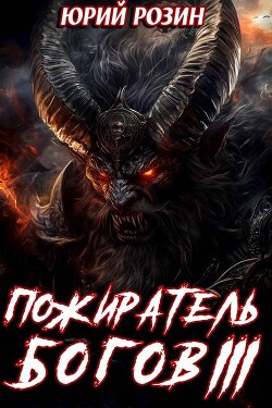 Читать онлайн книгу Пожиратель Богов. Часть 3 (СИ) автор Розин Юрий Книга Пожиратель Богов. Часть 3 (СИ)