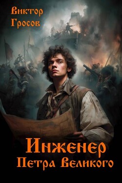 Читать онлайн книгу Инженер Петра Великого (СИ) автор Гросов Виктор Книга Инженер Петра Великого (СИ)
