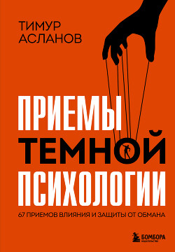 Читать онлайн книгу Приемы темной психологии. 67 приемов влияния и защиты от обмана автор Асланов Тимур Книга Приемы темной психологии. 67 приемов влияния и защиты от обмана