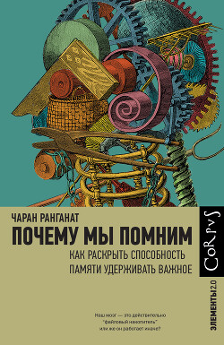 Читать онлайн книгу Почему мы помним. Как раскрыть способность памяти удерживать важное автор Ранганат Чаран Книга Почему мы помним. Как раскрыть способность памяти удерживать важное