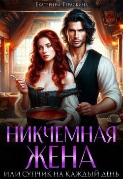 Читать онлайн книгу Никчемная жена, или супчик на каждый день (СИ) автор Гераскина Екатерина Книга Никчемная жена, или супчик на каждый день (СИ)