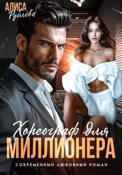 Читать онлайн книгу Хореограф для миллионера автор Рублева Алиса Книга Хореограф для миллионера