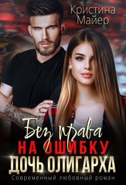 Читать онлайн книгу Без права на ошибку. Дочь олигарха (СИ) автор Майер Кристина Книга Без права на ошибку. Дочь олигарха (СИ)