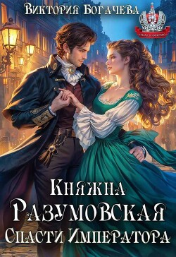 Читать онлайн книгу Княжна Разумовская. Спасти Императора (СИ) автор Богачева Виктория Книга Княжна Разумовская. Спасти Императора (СИ)